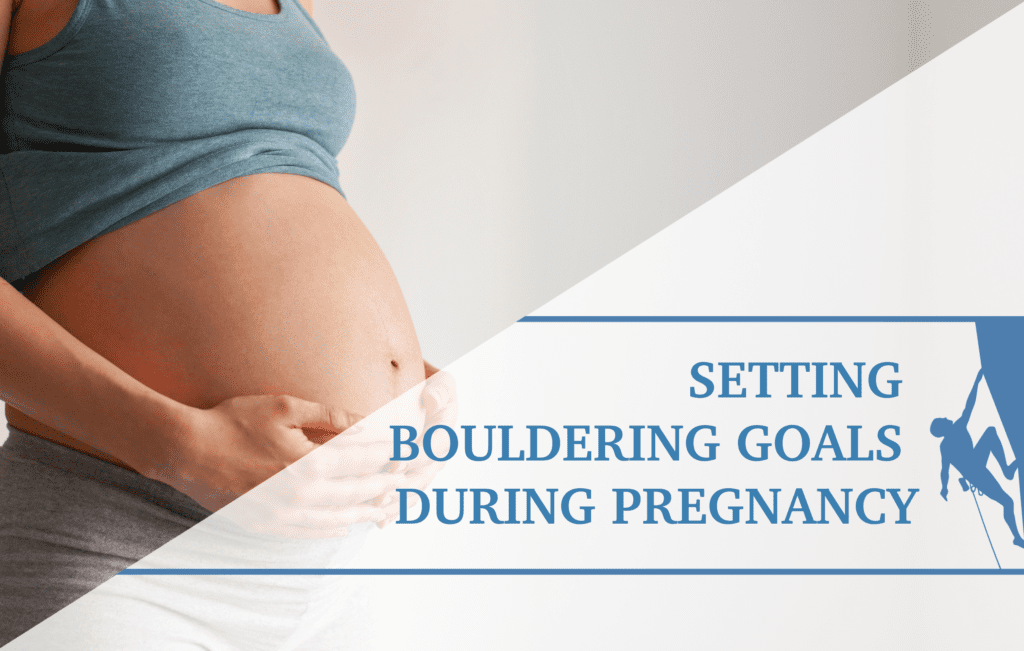 Setting Bouldering Goals During Pregnancy The Climbing Doctor